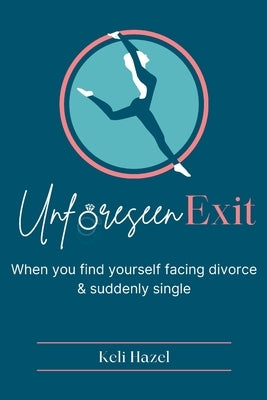 Unforeseen Exit: When you find yourself facing divorce & suddenly single by Hazel, Keli