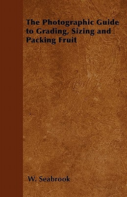 The Photographic Guide to Grading, Sizing and Packing Fruit by Seabrook, W.
