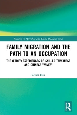 Family Migration and the Path to an Occupation: The (Early) Experiences of Skilled Taiwanese and Chinese 'Wives' by Hsu, Chieh