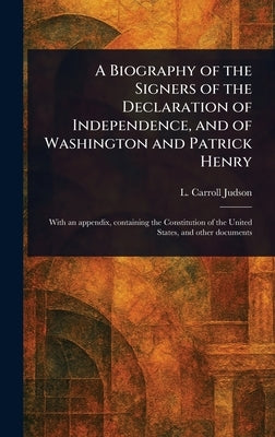 A Biography of the Signers of the Declaration of Independence, and of Washington and Patrick Henry by Judson, L. Carroll (Levi Carroll)