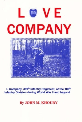 Love Company: L Company, 399th Infantry Regiment, of the 100th Infantry Division During World War II and Beyond by Khoury, John M.