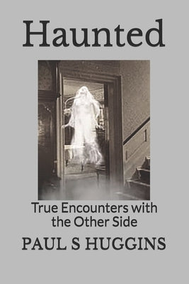 Haunted: True Encounters with the Other Side by Huggins, Paul S.