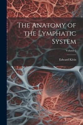 The Anatomy of the Lymphatic System; Volume 2 by Klein, Edward