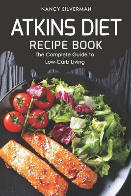Atkins Diet Recipe Book: The Complete Guide to Low-Carb Living by Silverman, Nancy
