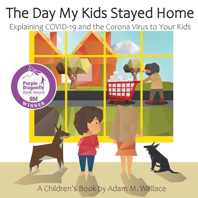 The Day My Kids Stayed Home: Explaining COVID-19 and the Corona Virus to Your Kids by Wallace, Adam M.
