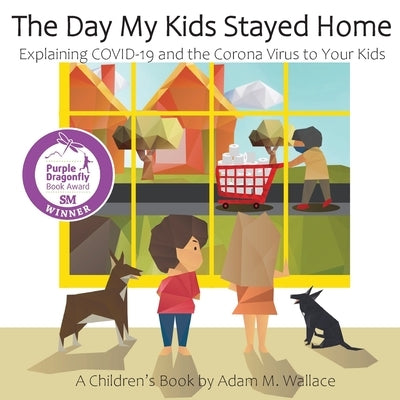 The Day My Kids Stayed Home: Explaining COVID-19 and the Corona Virus to Your Kids by Wallace, Adam M.