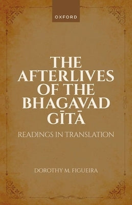 The Afterlives of the Bhagavad Gita: Readings in Translation by Figueira, Dorothy M.
