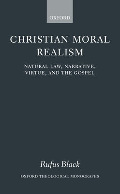 Christian Moral Realism: Natural Law, Narrative, Virtue, and the Gospel by Black, Rufus