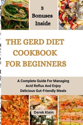 The Gerd Diet Cookbook for Beginners: A Complete Guide For Managing Acid Reflux And Enjoy Delicious Gut-Friendly Meals by Klein, Derek