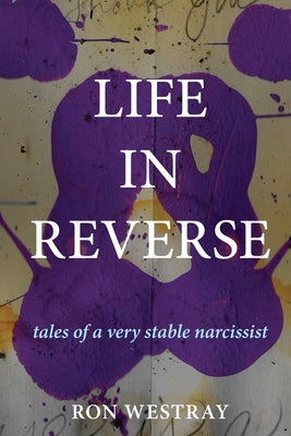 Life in Reverse: Tales of a Very Stable Narcissist by Westray, Ron