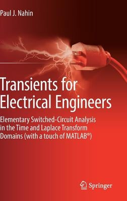 Transients for Electrical Engineers: Elementary Switched-Circuit Analysis in the Time and Laplace Transform Domains (with a Touch of Matlab(r)) by Nahin, Paul J.