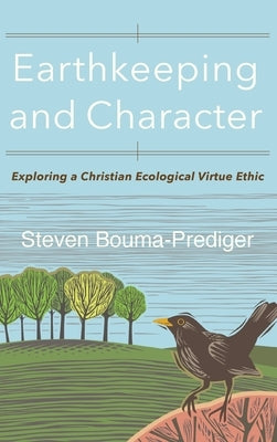 Earthkeeping and Character: Exploring a Christian Ecological Virtue Ethic by Bouma-Prediger, Steven