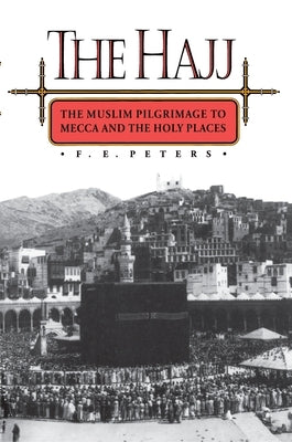 The Hajj: The Muslim Pilgrimage to Mecca and the Holy Places by Peters, Francis Edward