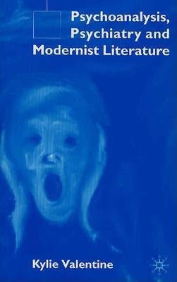 Psychoanalysis, Psychiatry and Modernist Literature by Valentine, K.