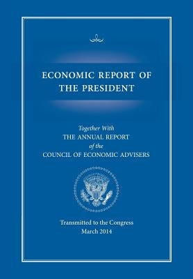 Economic Report of the President, Transmitted to the Congress March 2014 Together with the Annual Report of the Council of Economic Advisors by Executive Office of the President