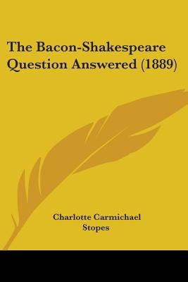 The Bacon-Shakespeare Question Answered (1889) by Stopes, Charlotte Carmichael