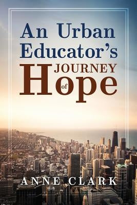 An Urban Educator's Journey of Hope by Clark, Anne