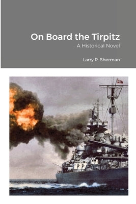 On Board the Tirpitz: A Historical Novel by Sherman, Larry R.
