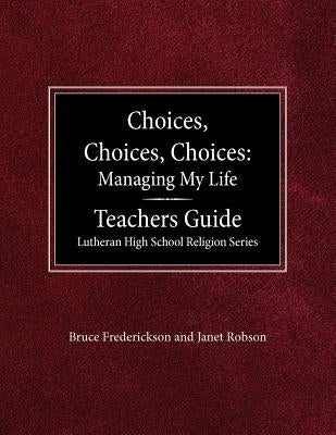 Choices, Choices, Choices Managing My Life: Teachers Guide Lutheran High School Religion by Frederickson, Bruce