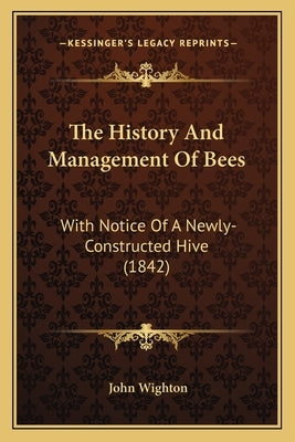 The History And Management Of Bees: With Notice Of A Newly-Constructed Hive (1842) by Wighton, John