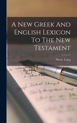 A New Greek And English Lexicon To The New Testament by Laing, Henry