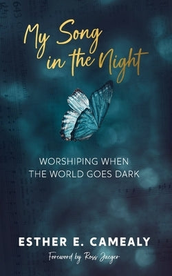 My Song in the Night: Worshiping When the World Goes Dark by Camealy, Esther E.