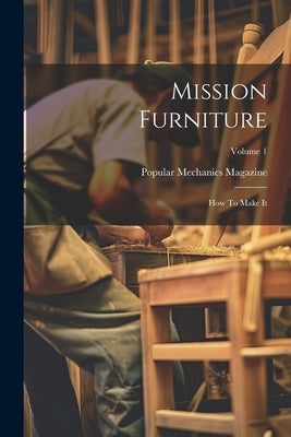Mission Furniture: How To Make It; Volume 1 by Magazine, Popular Mechanics
