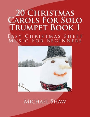 20 Christmas Carols For Solo Trumpet Book 1: Easy Christmas Sheet Music For Beginners by Shaw, Michael