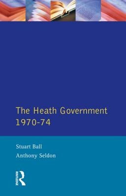 The Heath Government 1970-74: A Reappraisal by Ball, Stuart