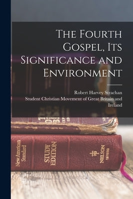 The Fourth Gospel, its Significance and Environment by Strachan, Robert Harvey