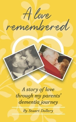 A Love Remembered: A Story Of Love Through My Parent's Dementia Journey by Dollery, Stuart
