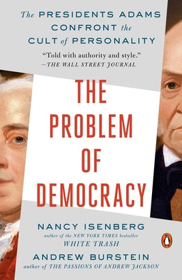 The Problem of Democracy: The Presidents Adams Confront the Cult of Personality by Isenberg, Nancy