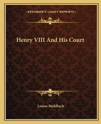 Henry VIII And His Court by Muhlbach, Louise