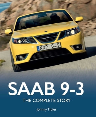 SAAB 9-3: The Complete Story by Tipler, Johnny