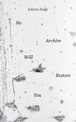 No Archive Will Restore You by Singh, Julietta