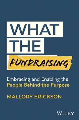 What the Fundraising: Embracing and Enabling the People Behind the Purpose by Erickson, Mallory