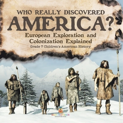 Who Really Discovered America? European Exploration and Colonization Explained Grade 7 Children's American History by Baby Professor