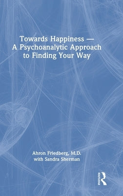 Towards Happiness - A Psychoanalytic Approach to Finding Your Way by Friedberg, Ahron