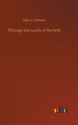 Through the Lands of the Serb by Durham, Mary E.