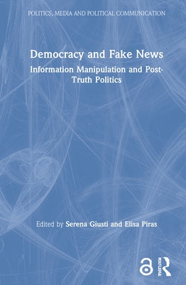 Democracy and Fake News: Information Manipulation and Post-Truth Politics by Giusti, Serena