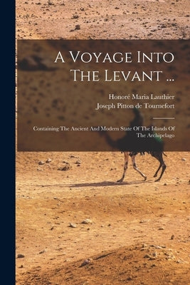 A Voyage Into The Levant ...: Containing The Ancient And Modern State Of The Islands Of The Archipelago by Joseph Pitton de Tournefort