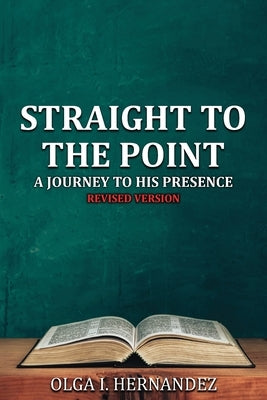 Straight to the Point: A Journey to His Presence by Hernandez, Olga I.