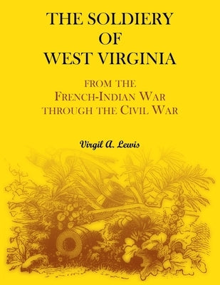 The Soldiery of West Virginia. From the French-Indian War Through the Civil War by Lewis, Virgil
