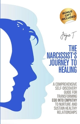 The Narcissist's Journey to Healing: A Comprehensive Self-Discovery Guide for Transforming Ego into Empathy to Nurture and Sustain Healthy Relationshi by T, Joyce