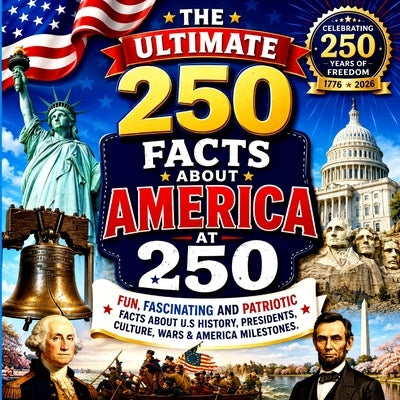 The Ultimate 250 Facts About America at 250: Fun, Fascinating & Patriotic Facts About U.S. History, Presidents, Culture, Wars & American Milestones by Sky, Rosie Bright