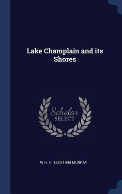Lake Champlain and its Shores by Murray, W. H. H. 1840-1904
