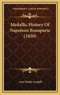 Medallic History Of Napoleon Bonaparte (1820) by Scargill, Ann Mudie