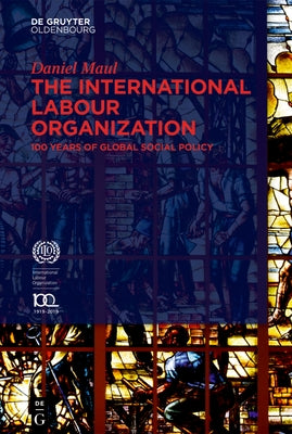 The International Labour Organization: 100 Years of Global Social Policy by Maul, Daniel