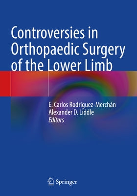Controversies in Orthopaedic Surgery of the Lower Limb by Rodríguez-Merchán, E. Carlos