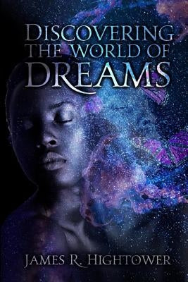 Discovering the World of Dreams: A Guide to Dream Decoding and Interpretation by Hightower, James R.